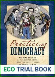 Practicing Democracy: Popular Politics in the United States from the Constitution to the Civil War