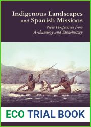 Indigenous Landscapes and Spanish Missions: New Perspectives from Archaeology and Ethnohistory (Archaeology of Indigenous-Colonial Interactions in the Americas)