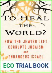 To Heal the World?: How the Jewish Left Corrupts Judaism and Endangers Israel