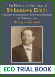 The Private Diplomacy of Shibusawa Eiichi: Visionary Entrepreneur and Transnationalist of Modern Japan