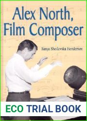 Alex North, Film Composer: A Biography, with Musical Analyses of a Streetcar Named Desire, Spartacus, the Misfits, Under the Volcano, and Prizzi|s Honor