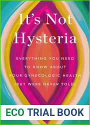 It|s Not Hysteria: Everything You Need to Know About Your Reproductive Health (But Were Never Told)