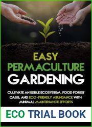 Easy Permaculture Gardening: Cultivate An Edible Ecosystem, Food Forest Oasis, And Eco-Friendly Abundance With Minimal Maintenance Efforts