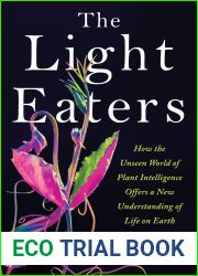 The Light Eaters: How the Unseen World of Plant Intelligence Offers a New Understanding of Life on Earth