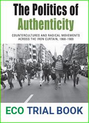 The Politics of Authenticity: Countercultures and Radical Movements across the Iron Curtain, 1968-1989 (Protest, Culture and Society, 25)