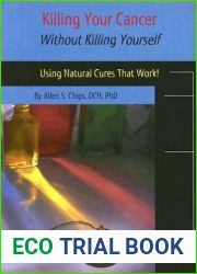 Killing Your Cancer Without Killing Yourself: Using Natural Cures That Work!