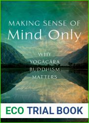 Making Sense of Mind Only: Why Yogacara Buddhism Matters