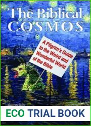 The Biblical Cosmos: A Pilgrim|s Guide to the Weird and Wonderful World of the Bible