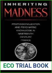 Inheriting Madness: Professionalization and Psychiatric Knowledge in Nineteenth-Century France (Medicine and Society) (Volume 4)