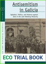 Antisemitism in Galicia: Agitation, Politics, and Violence Against Jews in the Late Habsburg Monarchy