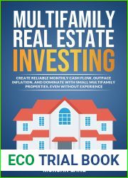 Multifamily Real Estate Investing : CREATE RELIABLE MONTHLY CASH FLOW, OUTPACE INFLATION, AND DOMINATE WITH SMALL MULTIFAMILY PROPERTIES, EVEN WITHOUT EXPERIENCE