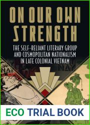 On Our Own Strength: The Self-Reliant Literary Group and Cosmopolitan Nationalism in Late Colonial Vietnam (Studies of the Weatherhead East Asian Institute, Columbia University)
