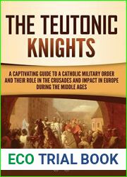 The Teutonic Knights: A Captivating Guide to a Catholic Military Order and Their Role in the Crusades and Impact in Europe during the Middle Ages