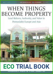 When Things Become Property: Land Reform, Authority and Value in Postsocialist Europe and Asia (Max Planck Studies in Anthropology and Economy, 3)