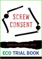 Screw Consent: A Better Politics of Sexual Justice