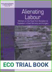 Alienating Labour: Workers on the Road from Socialism to Capitalism in East Germany and Hungary (International Studies in Social History, 22)