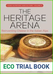 The Heritage Arena: Reinventing Cheese in the Italian Alps (Food, Nutrition, and Culture, 5)