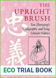 The Upright Brush: Yan Zhenqing|s Calligraphy and Song Literati Politics