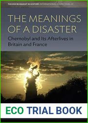 The Meanings of a Disaster: Chernobyl and Its Afterlives in Britain and France (Environment in History: International Perspectives Book 20)