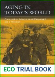Aging in Today|s World: Conversations between an Anthropologist and a Physician (Public Issues in Anthropological Perspective, 4)