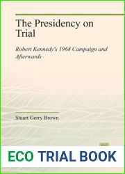 The Presidency on Trial: Robert Kennedy|s 1968 Campaign and Afterwards.