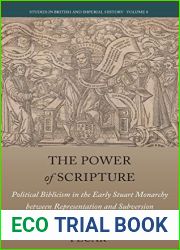 The Power of Scripture: Political Biblicism in the Early Stuart Monarchy between Representation and Subversion (Studies in British and Imperial History, 8)