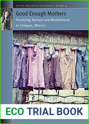 Good Enough Mothers: Practicing Nurture and Motherhood in Chiapas, Mexico (Fertility, Reproduction and Sexuality: Social and Cultural Perspectives Book 49)