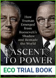 Ascent to Power: How Truman Emerged from Roosevelt|s Shadow and Remade the World