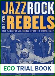 Jazz, Rock, and Rebels: Cold War Politics and American Culture in a Divided Germany (Studies on the History of Society and Culture) (Volume 35)