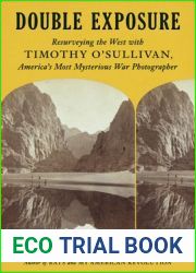 Double Exposure: Resurveying the West with Timothy O|Sullivan, America|s Most Mysterious War Photographer