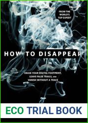 How to Disappear: Erase your Digital Footprint, Leave False Trails, and Vanish without A Trace