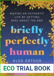 Briefly Perfectly Human: Making an Authentic Life by Getting Real About the End