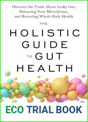 The Holistic Guide to Gut Health: Discover the Truth About Leaky Gut, Balancing Your Microbiome, and Restoring Whole-Body Health