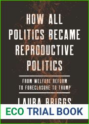 How All Politics Became Reproductive Politics: From Welfare Reform to Foreclosure to Trump (Volume 2) (Reproductive Justice: A New Vision for the 21st Century)