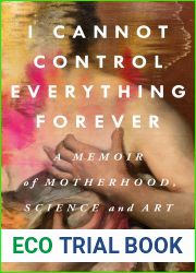 I Cannot Control Everything Forever: A Memoir of Motherhood, Science, and Art