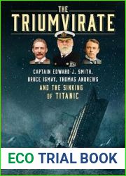The Triumvirate: Captain Edward J. Smith, Bruce Ismay, Thomas Andrews and the Sinking of Titanic