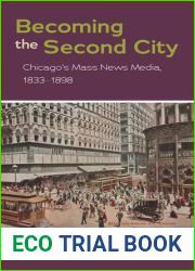 Becoming the Second City: Chicago|s Mass News Media, 1833-1898