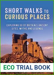 Short Walks to Curious Places: Exploring 50 of Britain|s Ancient Sites, Myths and Legends