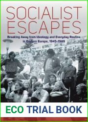 Socialist Escapes: Breaking Away from Ideology and Everyday Routine in Eastern Europe, 1945-1989