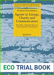 Agents in Liturgy, Charity and Communication: The Tasks of Female Deacons in the Apostolic Constitutions (Studia Traditionis Theologiae) (Studia … in Early and Medieval Theology, 37)
