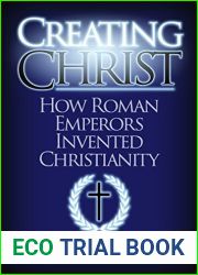 Creating Christ: How Roman Emperors Invented Christianity