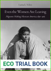 Even the Women Are Leaving: Migrants Making Mexican America, 1890-1965