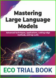 Mastering Large Language Models: Advanced techniques, applications, cutting-edge methods, and top LLMs (English Edition)