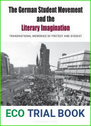 The German Student Movement and the Literary Imagination: Transnational Memories of Protest and Dissent (Protest, Culture and Society, 9)