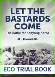 Let the Bastards Come: The Battle for Kapyong Korea, 23 - 25 April 1951