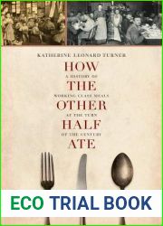 How the Other Half Ate: A History of Working-Class Meals at the Turn of the Century (California Studies in Food and Culture) by Turner, Katherine Leonard (2014) Paperback
