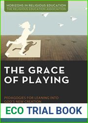 The Grace of Playing: Pedagogies for Leaning into God|s New Creation (Horizons in Religious Education)