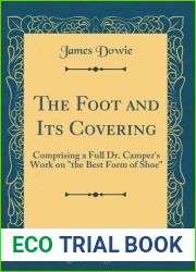 The Foot and Its Covering: Comprising a Full Dr. Camper|s Work on and quot;the Best Form of Shoe and quot; (Classic Reprint)