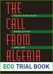The Call from Algeria : Third Worldism, Revolution, and the Turn to Islam
