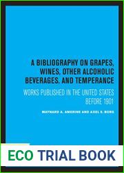 A Bibliography on Grapes, Wines, Other Alcoholic Beverages, and Temperance: Works Published in the United States Before 1901 (UC Publications in Catalogs and Bibliographies Book 12)